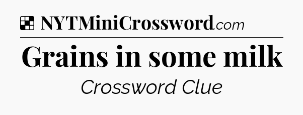 Solution: Grains in some milk - NYT Crossword