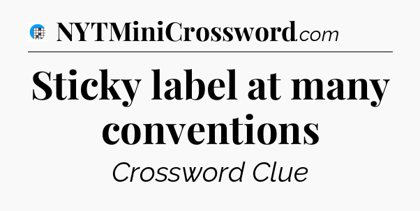 Sticky label at many conventions Crossword Clue