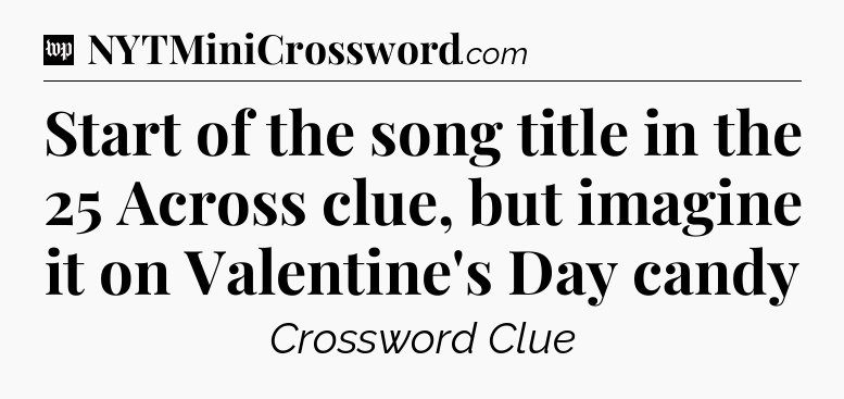 Start of the song title in the 25 Across clue, but imagine it on Valentine's Day candy Crossword Clue