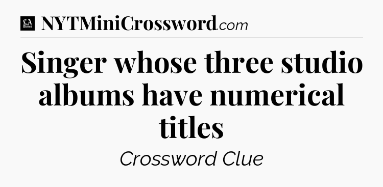 Singer whose three studio albums have numerical titles - LA Times Crossword