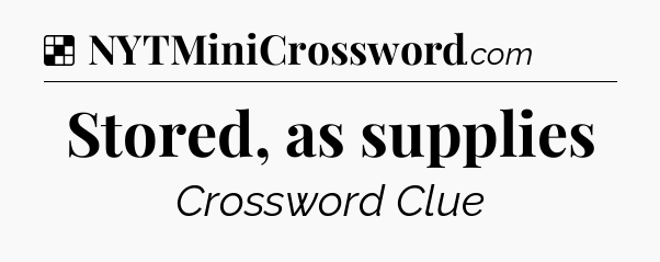 Solution: Stored, as supplies - NYT Crossword