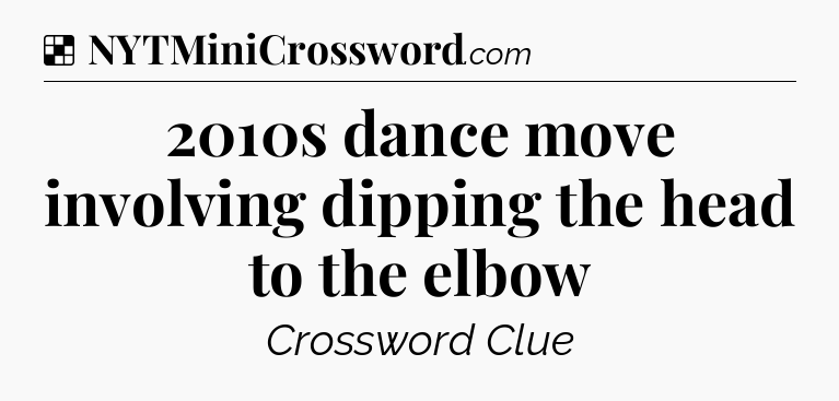 Solution: 2010s dance move involving dipping the head to the elbow - NYT Crossword