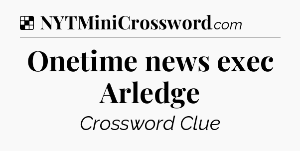 Solution: Onetime news exec Arledge - NYT Crossword