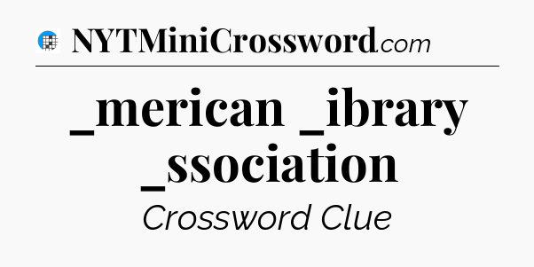 _merican _ibrary _ssociation Crossword Clue