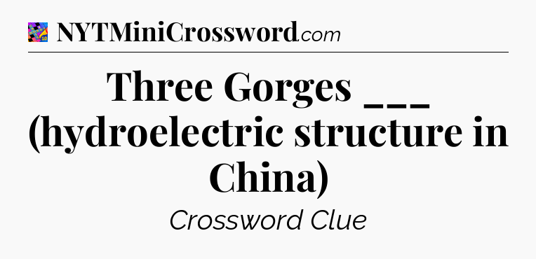 Three Gorges ___ (hydroelectric structure in China) Crossword Clue