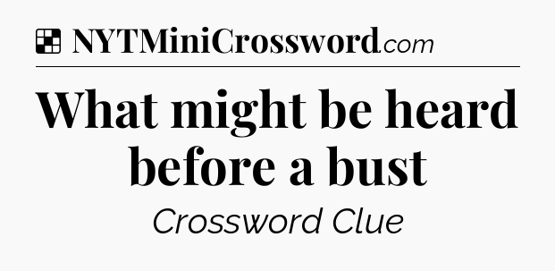 Solution: What might be heard before a bust - NYT Crossword