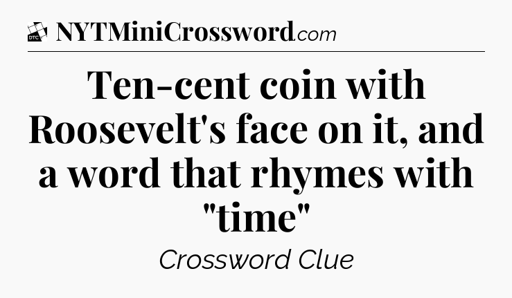 Ten-cent coin with Roosevelt's face on it, and a word that rhymes with 