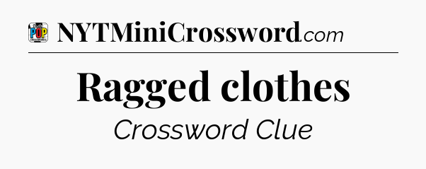 Ragged clothes Crossword Clue