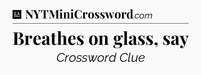 Breathes on glass, say - LA Times Crossword