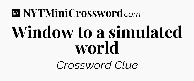 Window to a simulated world - LA Times Crossword