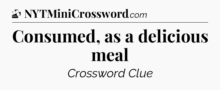 Consumed, as a delicious meal - Daily Themed Classic Crossword