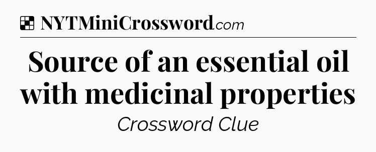 Solution: Source of an essential oil with medicinal properties - NYT Crossword