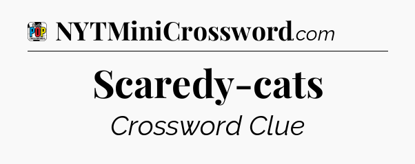 Scaredy-cats Crossword Clue