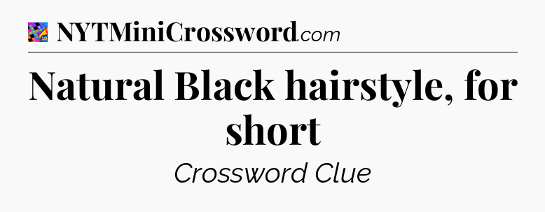 Natural Black hairstyle, for short Crossword Clue