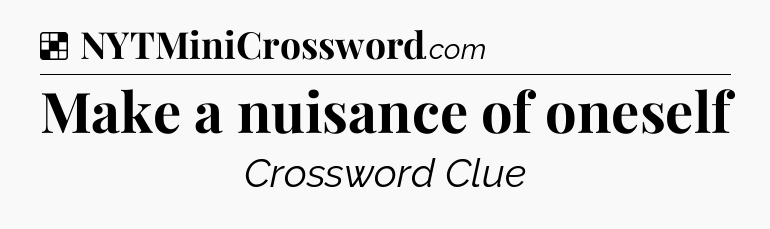 Solution: Make a nuisance of oneself - NYT Crossword