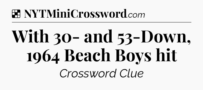 Solution: With 30- and 53-Down, 1964 Beach Boys hit - NYT Crossword
