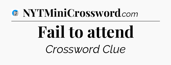 Fail to attend Crossword Clue