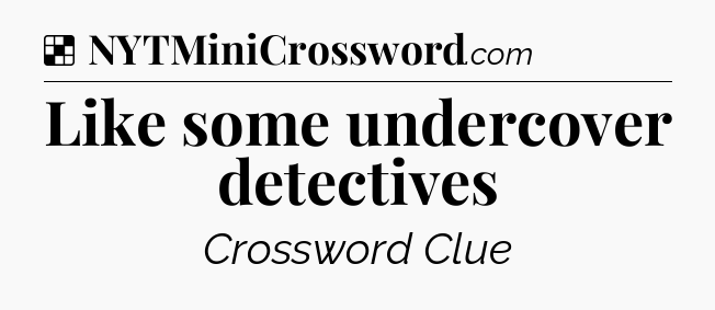Solution: Like some undercover detectives - NYT Crossword