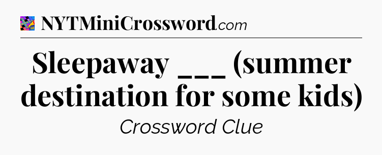 Sleepaway ___ (summer destination for some kids) Crossword Clue