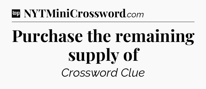 Purchase the remaining supply of Crossword Clue