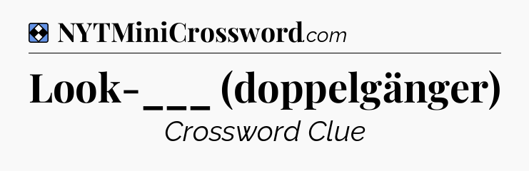 Solution: Look-___ (doppelgänger) - NYT Mini Crossword