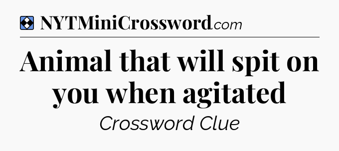 Solution: Animal that will spit on you when agitated - NYT Mini Crossword