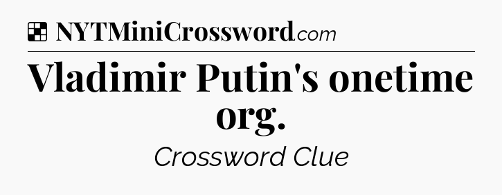 Solution: Vladimir Putin's onetime org - NYT Crossword
