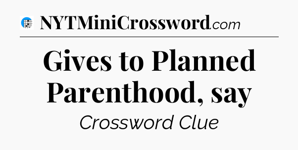 Gives to Planned Parenthood, say Crossword Clue