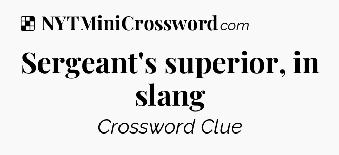 Solution: Sergeant's superior, in slang - NYT Crossword