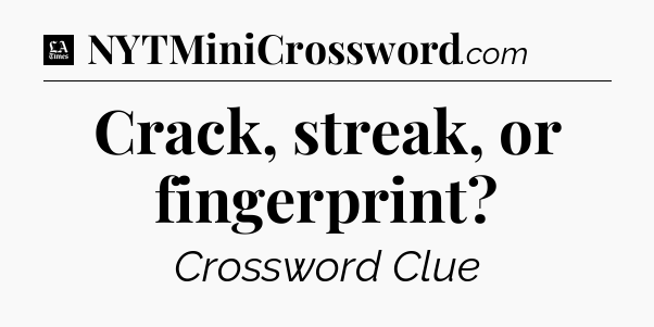 Crack, streak, or fingerprint - LA Times Crossword