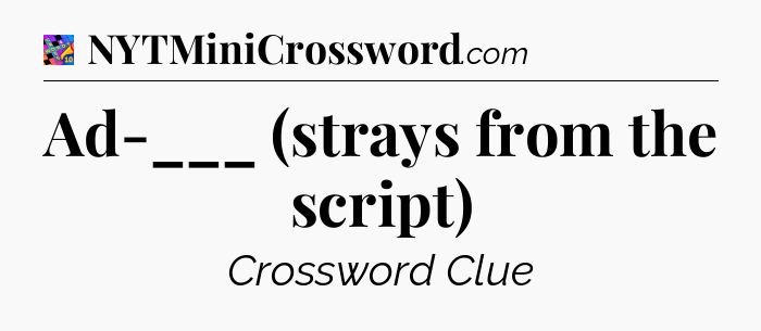 Ad-___ (strays from the script) Crossword Clue