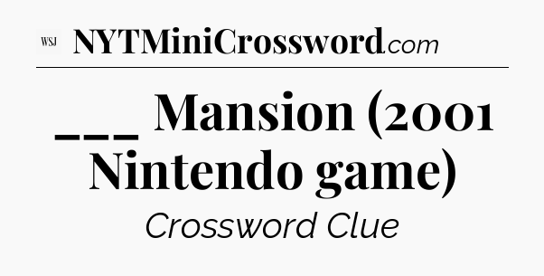 ___ Mansion (2001 Nintendo game) - WSJ Crossword