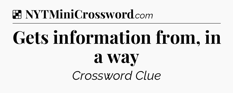 Solution: Gets information from, in a way - NYT Crossword