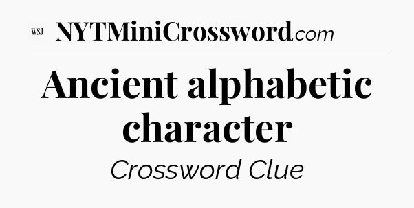 Ancient alphabetic character - WSJ Crossword
