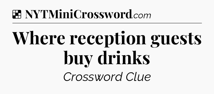 Solution: Where reception guests buy drinks - NYT Crossword
