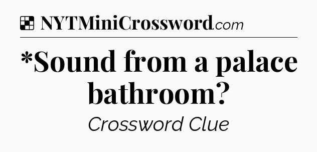 Solution: *Sound from a palace bathroom - NYT Crossword
