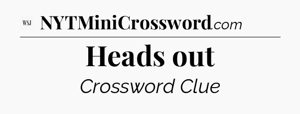 Heads out - WSJ Crossword