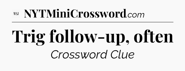 Trig follow-up, often - WSJ Crossword