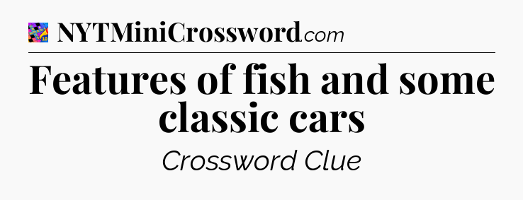 Features of fish and some classic cars Crossword Clue