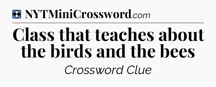 Solution: Class that teaches about the birds and the bees - NYT Mini Crossword