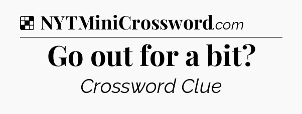 Solution: Go out for a bit - NYT Crossword