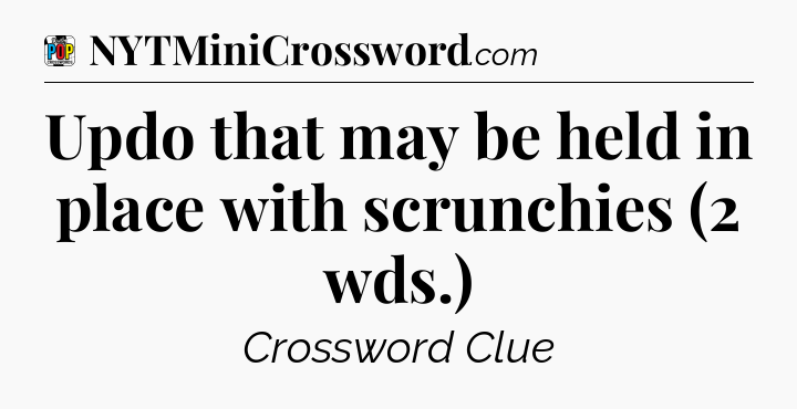 Updo that may be held in place with scrunchies (2 wds.) Crossword Clue