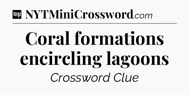 Coral formations encircling lagoons Crossword Clue