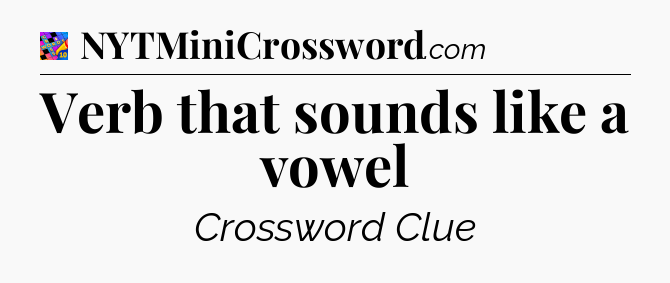 Verb that sounds like a vowel Crossword Clue