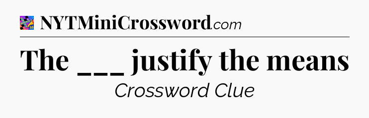 The ___ justify the means Crossword Clue