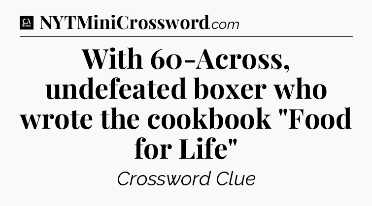With 60-Across, undefeated boxer who wrote the cookbook 