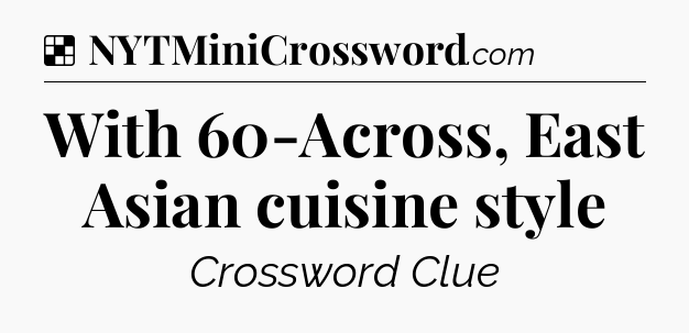 Solution: With 60-Across, East Asian cuisine style - NYT Crossword