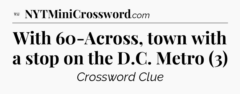 With 60-Across, town with a stop on the D.C. Metro (3) - WSJ Crossword