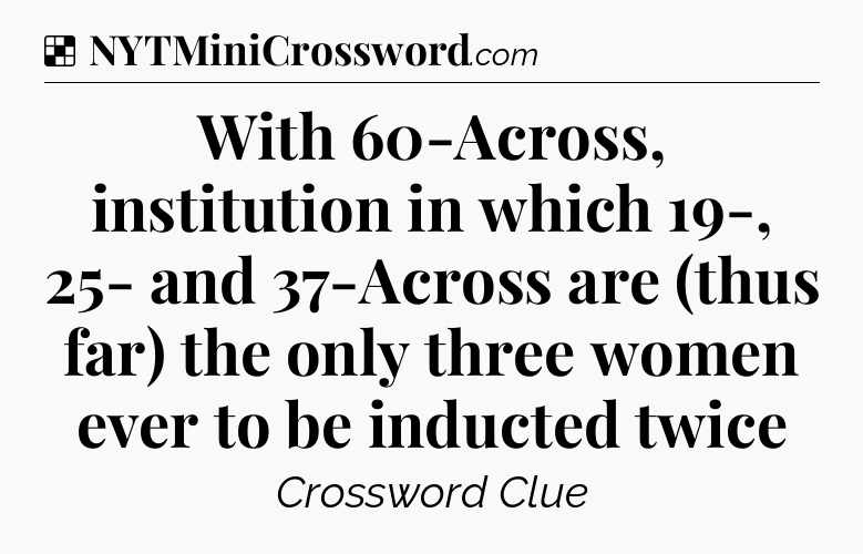 Solution: With 60-Across, institution in which 19-, 25- and 37-Across are (thus far) the only three women ever to be inducted twice - NYT Crossword