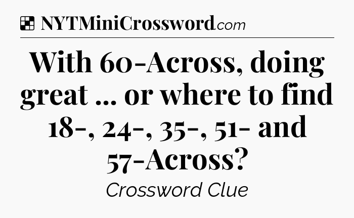 Solution: With 60-Across, doing great ... or where to find 18-, 24-, 35-, 51- and 57-Across - NYT Crossword